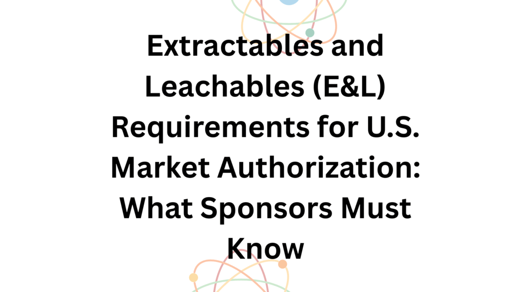 Extractables and Leachables (E&L) Requirements for U.S. Market Authorization What Sponsors Must Know (2) Key Elements of a U.S.-Compliant E&L Study